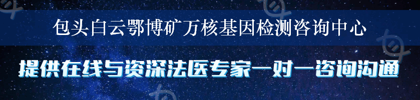 包头白云鄂博矿万核基因检测咨询中心